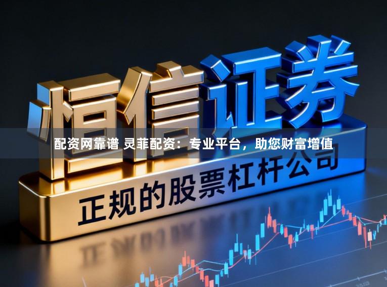 配资网靠谱 灵菲配资：专业平台，助您财富增值
