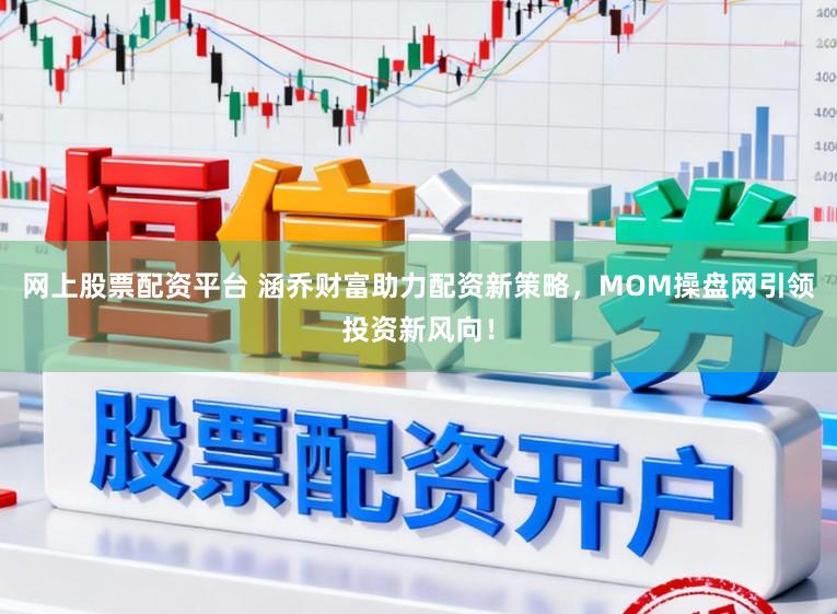 网上股票配资平台 涵乔财富助力配资新策略，MOM操盘网引领投资新风向！