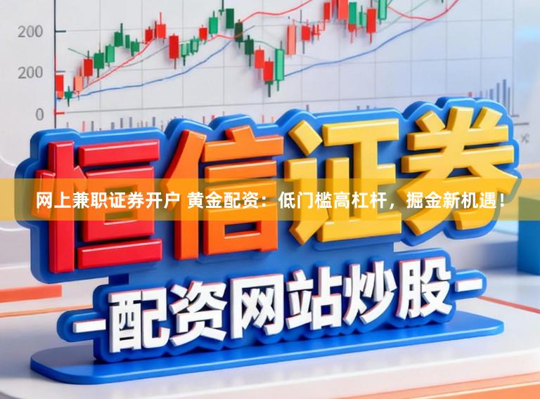 网上兼职证券开户 黄金配资：低门槛高杠杆，掘金新机遇！
